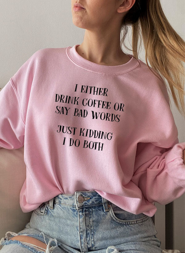 I Either Drink Coffee or I Say Bad Words Just Kidding I Do Both Sweat Shirt